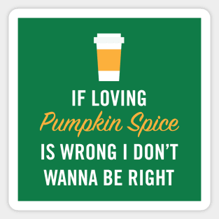 If Loving Pumpkin Spice is Wrong I Don't Wanna Be Right Sticker